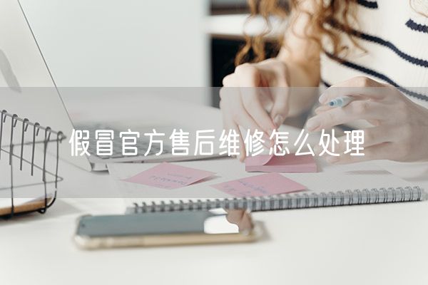 假冒官方售后维修怎么处理