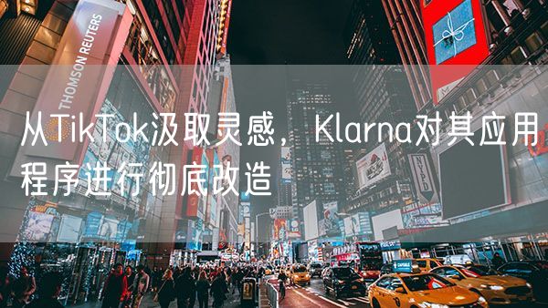 从TikTok汲取灵感，Klarna对其应用程序进行彻底改造