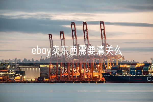 ebay卖东西需要清关么