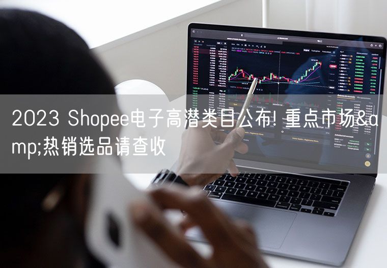 2023 Shopee电子高潜类目公布! 重点市场&热销选品请查收