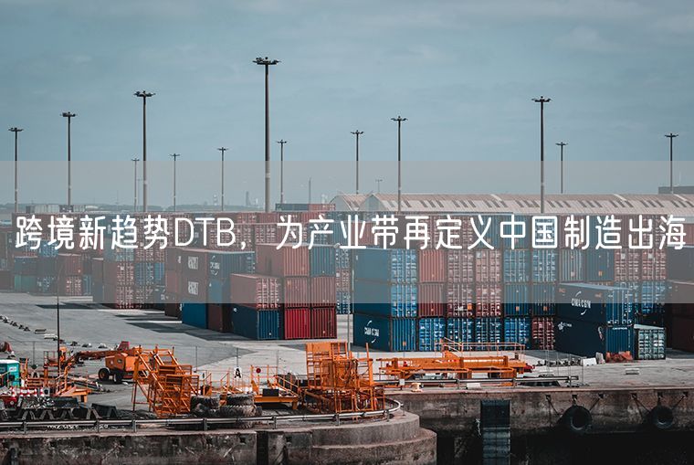 跨境新趋势DTB，为产业带再定义中国制造出海