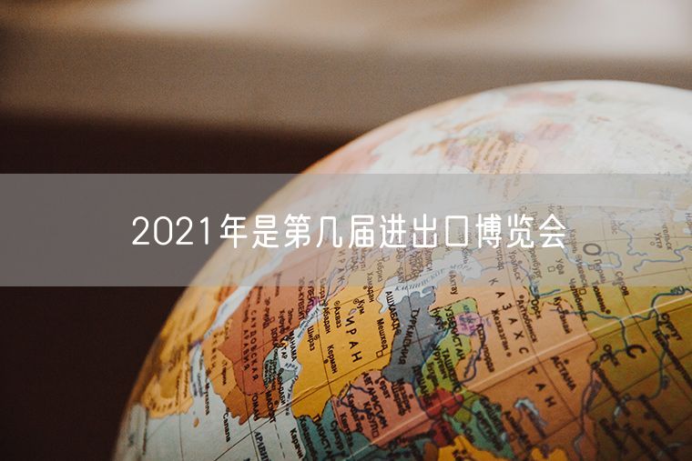 2021年是第几届进出口博览会