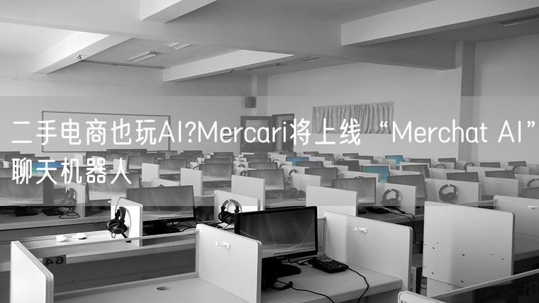 二手电商也玩AI  Mercari将上线“Merchat AI”聊天机器人