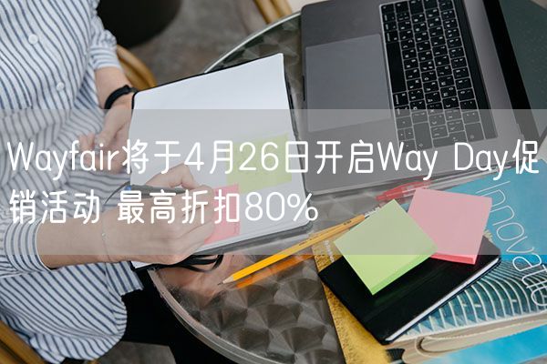 Wayfair将于4月26日开启Way Day促销活动 最高折扣80%