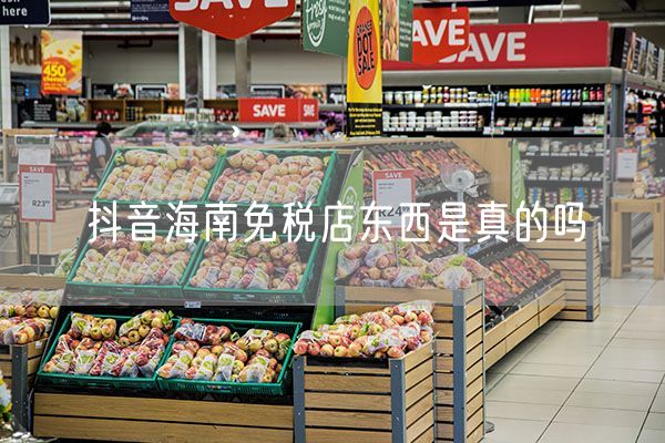 抖音海南免税店东西是真的吗