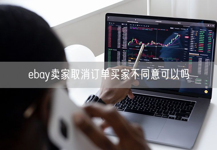 ebay卖家取消订单买家不同意可以吗