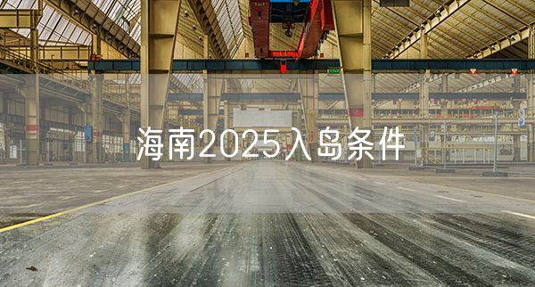 海南2025入岛条件