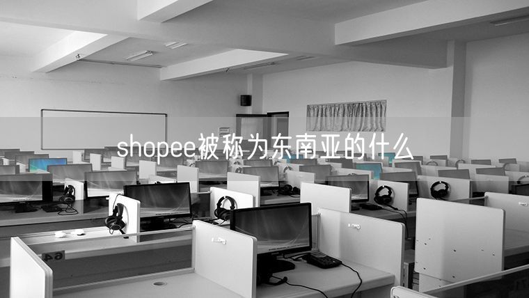 shopee被称为东南亚的什么