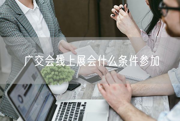 广交会线上展会什么条件参加