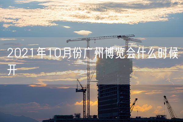 2021年10月份广州博览会什么时候开