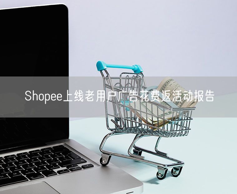  Shopee上线老用户广告花费返活动报告