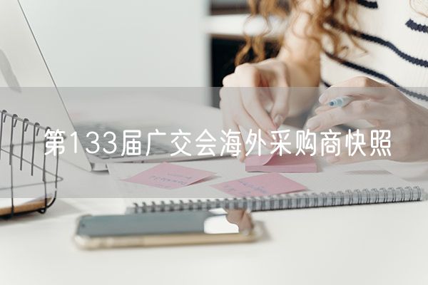 第133届广交会海外采购商快照