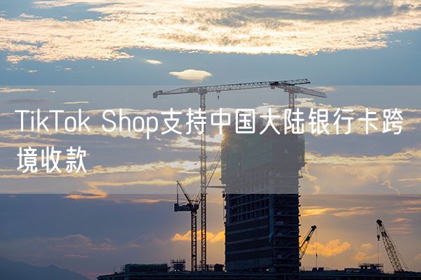 TikTok Shop支持中国大陆银行卡跨境收款