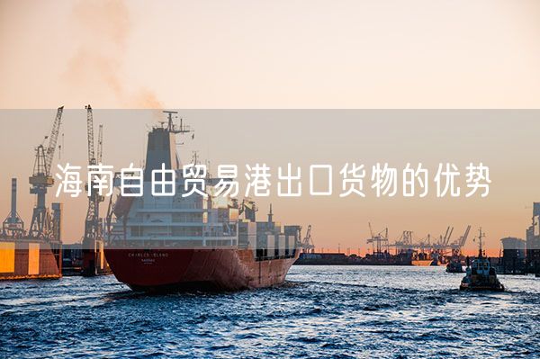 海南自由贸易港出口货物的优势