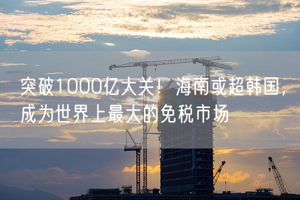 突破1000亿大关！海南或超韩国，成为世界上最大的免税市场