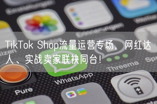 TikTok Shop流量运营专场，网红达人、实战卖家联袂同台！