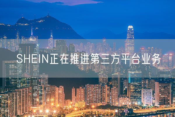 SHEIN正在推进第三方平台业务