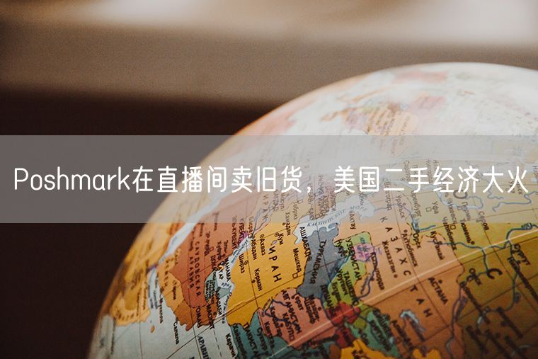 Poshmark在直播间卖旧货，美国二手经济大火