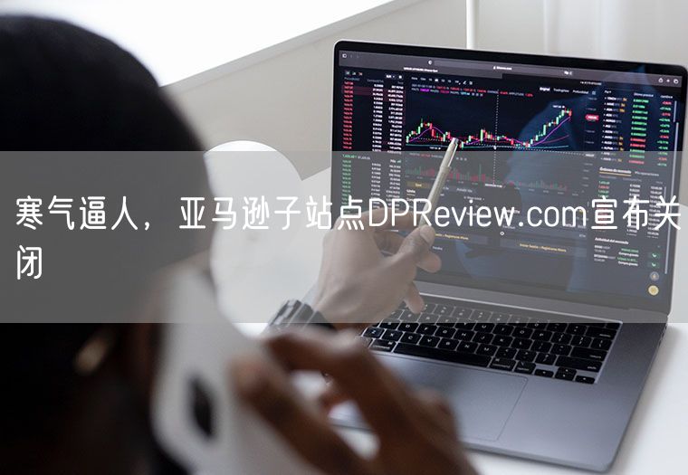  寒气逼人，亚马逊子站点DPReview.com宣布关闭             