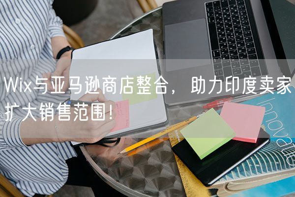 Wix与亚马逊商店整合，助力印度卖家扩大销售范围！