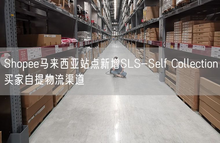 Shopee马来西亚站点新增SLS-Self Collection买家自提物流渠道