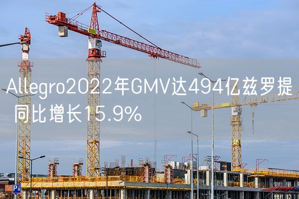 Allegro2022年GMV达494亿兹罗提 同比增长15.9%