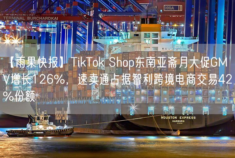 【雨果快报】TikTok Shop东南亚斋月大促GMV增长126%，速卖通占据智利跨境电商交易42%份额