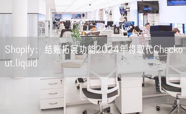 Shopify：结账拓展功能2024年将取代Checkout.liquid