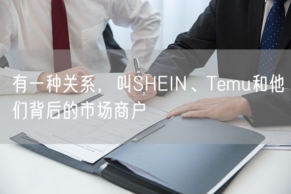 有一种关系，叫SHEIN、Temu和他们背后的市场商户