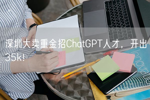 深圳大卖重金招ChatGPT人才，开出35k！