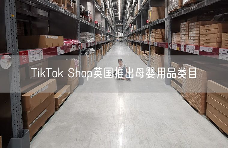 TikTok Shop英国推出母婴用品类目