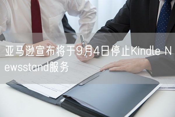 亚马逊宣布将于9月4日停止Kindle Newsstand服务