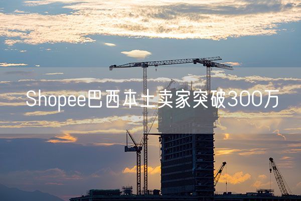 Shopee巴西本土卖家突破300万