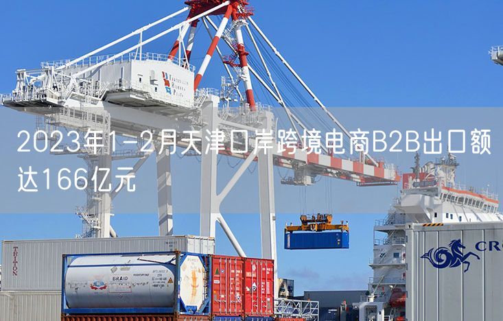2023年1-2月天津口岸跨境电商B2B出口额达166亿元