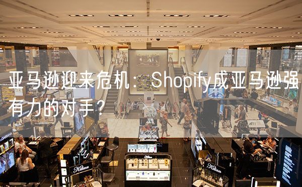  亚马逊迎来危机：Shopify成亚马逊强有力的对手？             