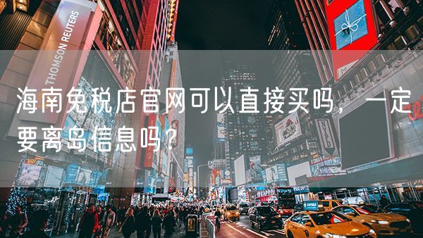 海南免税店官网可以直接买吗，一定要离岛信息吗？