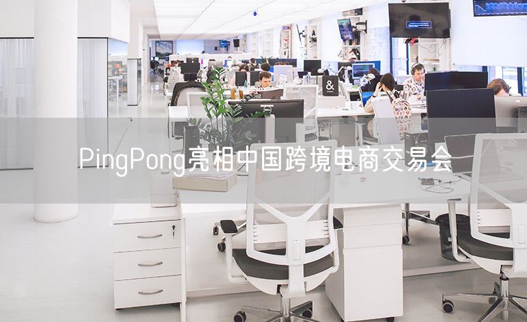 PingPong亮相中国跨境电商交易会