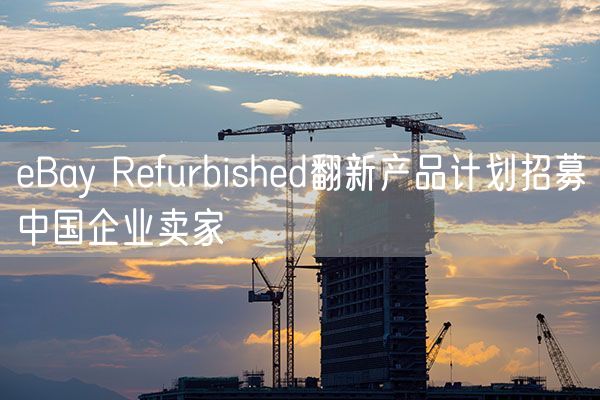 eBay Refurbished翻新产品计划招募中国企业卖家