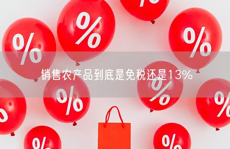 销售农产品到底是免税还是13%