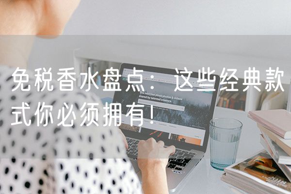 免税香水盘点：这些经典款式你必须拥有！