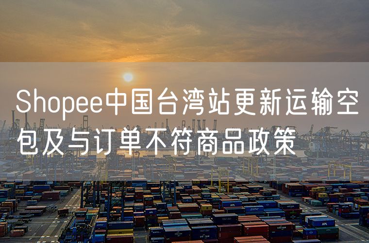 Shopee中国台湾站更新运输空包及与订单不符商品政策