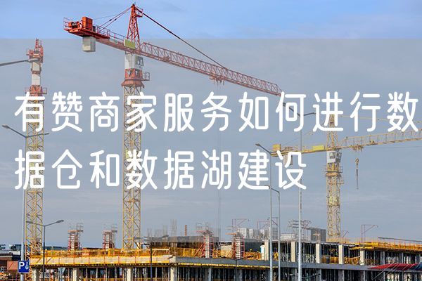 有赞商家服务如何进行数据仓和数据湖建设