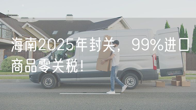 海南2025年封关，99%进口商品零关税！