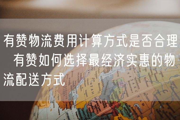 有赞物流费用计算方式是否合理  有赞如何选择最经济实惠的物流配送方式