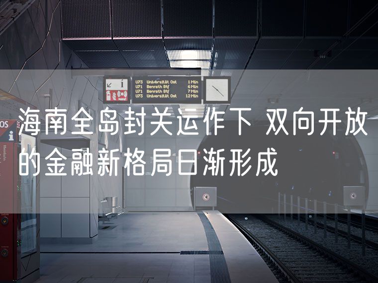 海南全岛封关运作下 双向开放的金融新格局日渐形成