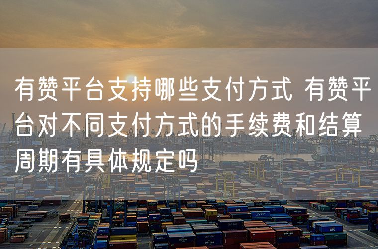 有赞平台支持哪些支付方式 有赞平台对不同支付方式的手续费和结算周期有具体规定吗