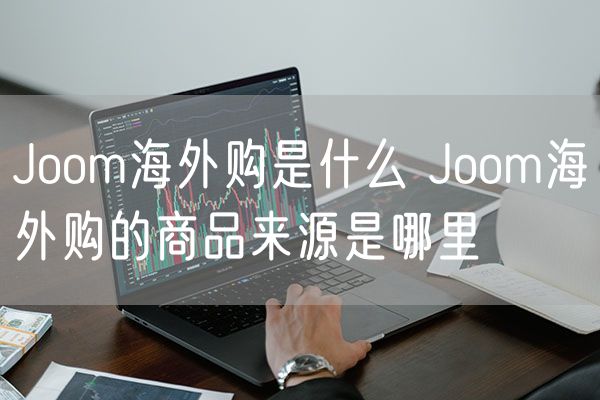 Joom海外购是什么 Joom海外购的商品来源是哪里