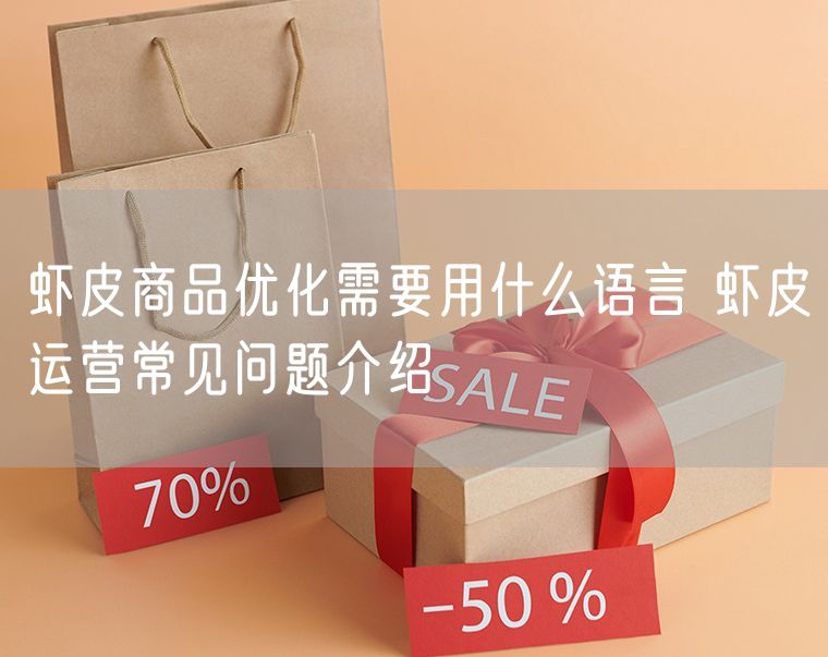 虾皮商品优化需要用什么语言 虾皮运营常见问题介绍