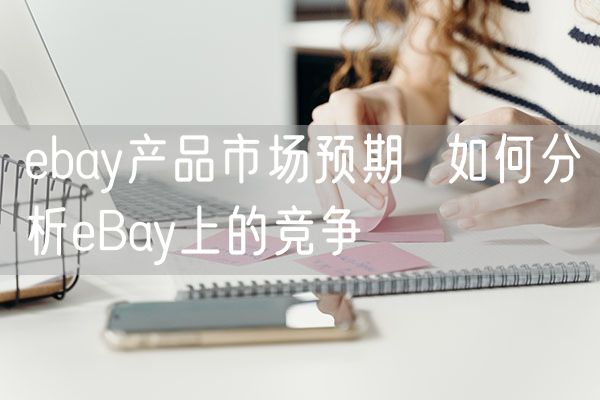 ebay产品市场预期  如何分析eBay上的竞争