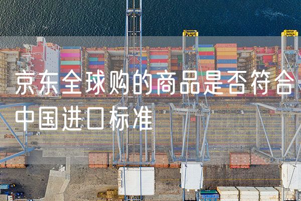 京东全球购的商品是否符合中国进口标准
